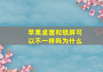 苹果桌面和锁屏可以不一样吗为什么