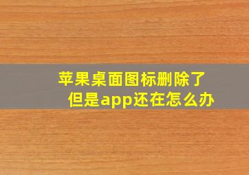 苹果桌面图标删除了但是app还在怎么办