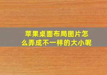 苹果桌面布局图片怎么弄成不一样的大小呢