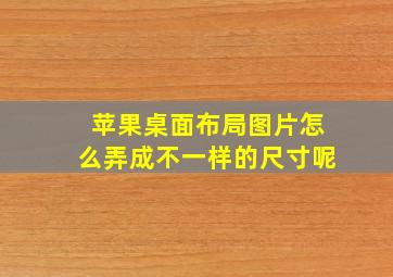 苹果桌面布局图片怎么弄成不一样的尺寸呢