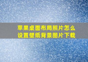 苹果桌面布局照片怎么设置壁纸背景图片下载