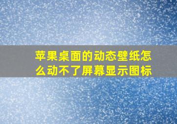 苹果桌面的动态壁纸怎么动不了屏幕显示图标