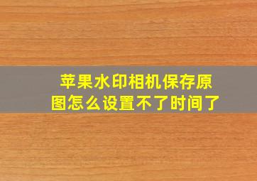 苹果水印相机保存原图怎么设置不了时间了