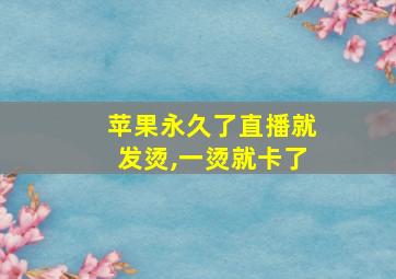 苹果永久了直播就发烫,一烫就卡了