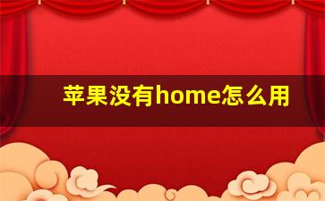 苹果没有home怎么用