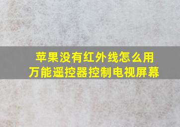 苹果没有红外线怎么用万能遥控器控制电视屏幕