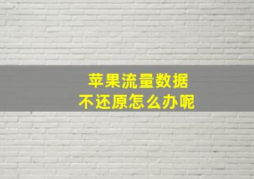 苹果流量数据不还原怎么办呢