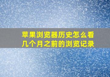 苹果浏览器历史怎么看几个月之前的浏览记录