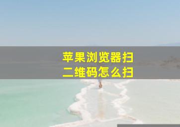 苹果浏览器扫二维码怎么扫