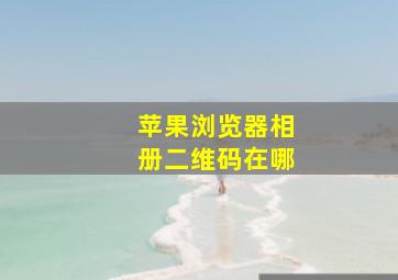 苹果浏览器相册二维码在哪