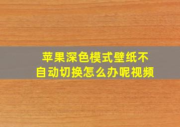 苹果深色模式壁纸不自动切换怎么办呢视频