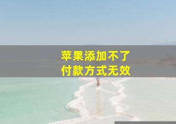 苹果添加不了付款方式无效