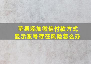 苹果添加微信付款方式显示账号存在风险怎么办