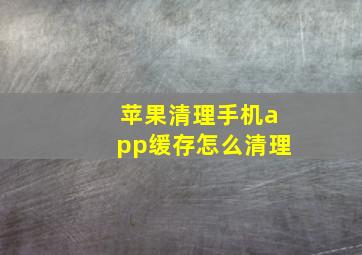 苹果清理手机app缓存怎么清理