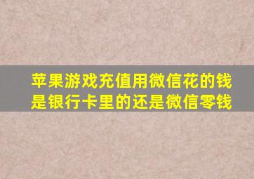 苹果游戏充值用微信花的钱是银行卡里的还是微信零钱