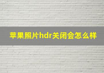 苹果照片hdr关闭会怎么样