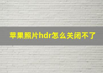 苹果照片hdr怎么关闭不了