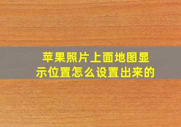 苹果照片上面地图显示位置怎么设置出来的