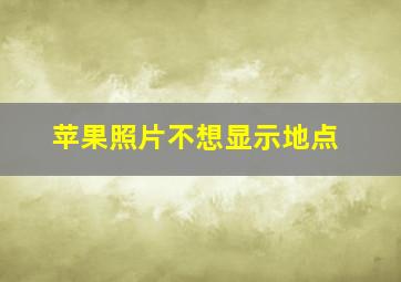 苹果照片不想显示地点