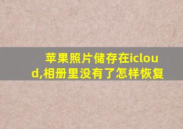 苹果照片储存在icloud,相册里没有了怎样恢复