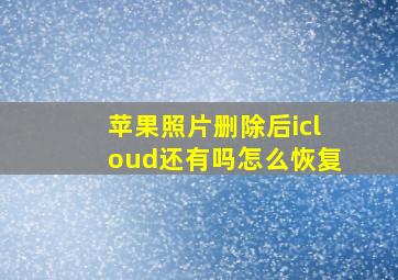 苹果照片删除后icloud还有吗怎么恢复