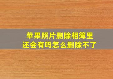 苹果照片删除相簿里还会有吗怎么删除不了