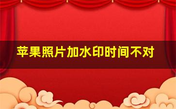 苹果照片加水印时间不对