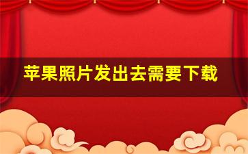 苹果照片发出去需要下载