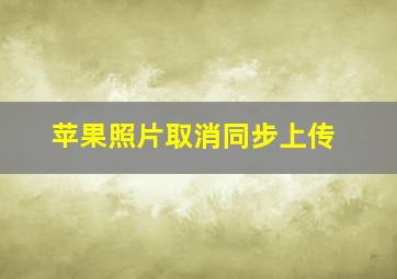 苹果照片取消同步上传