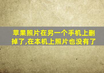 苹果照片在另一个手机上删掉了,在本机上照片也没有了