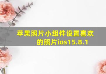 苹果照片小组件设置喜欢的照片ios15.8.1