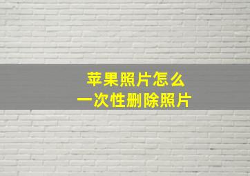 苹果照片怎么一次性删除照片