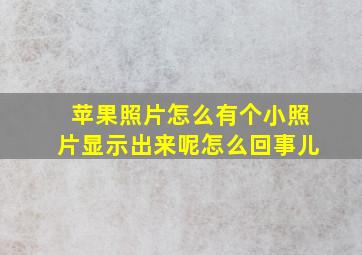 苹果照片怎么有个小照片显示出来呢怎么回事儿