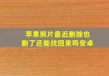 苹果照片最近删除也删了还能找回来吗安卓