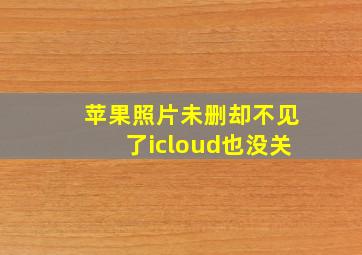 苹果照片未删却不见了icloud也没关