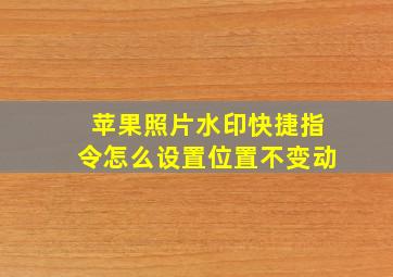 苹果照片水印快捷指令怎么设置位置不变动