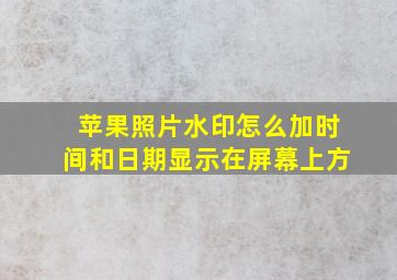 苹果照片水印怎么加时间和日期显示在屏幕上方