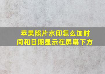 苹果照片水印怎么加时间和日期显示在屏幕下方