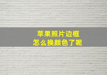 苹果照片边框怎么换颜色了呢