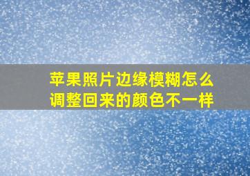 苹果照片边缘模糊怎么调整回来的颜色不一样