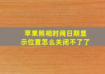 苹果照相时间日期显示位置怎么关闭不了了