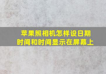 苹果照相机怎样设日期时间和时间显示在屏幕上