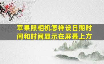 苹果照相机怎样设日期时间和时间显示在屏幕上方