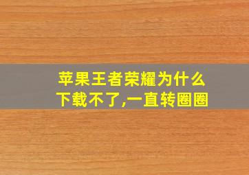 苹果王者荣耀为什么下载不了,一直转圈圈