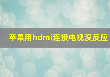 苹果用hdmi连接电视没反应