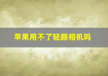 苹果用不了轻颜相机吗