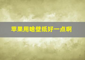 苹果用啥壁纸好一点啊