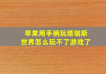 苹果用手柄玩塔瑞斯世界怎么玩不了游戏了