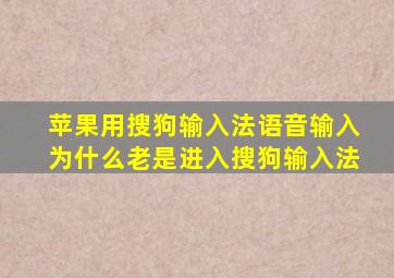 苹果用搜狗输入法语音输入为什么老是进入搜狗输入法