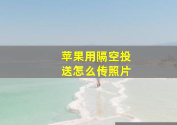 苹果用隔空投送怎么传照片